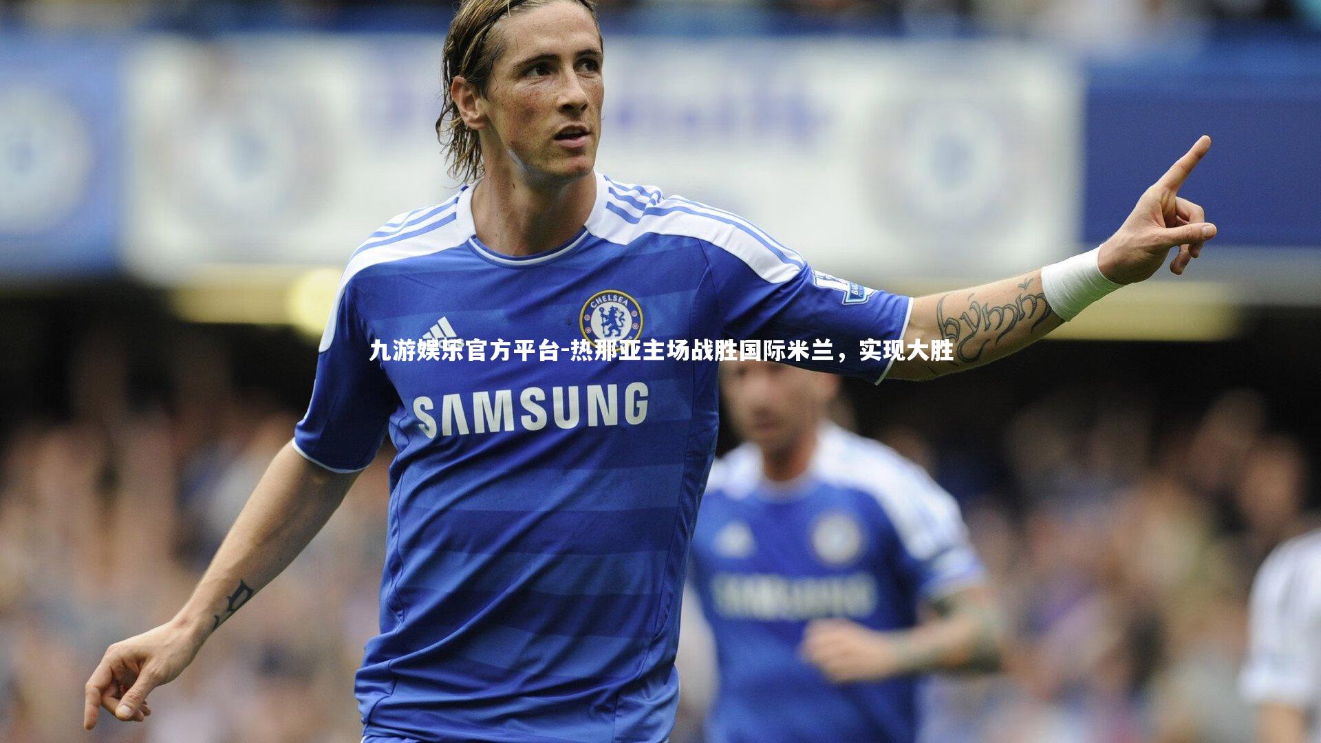 九游娱乐官方平台-热那亚主场战胜国际米兰，实现大胜