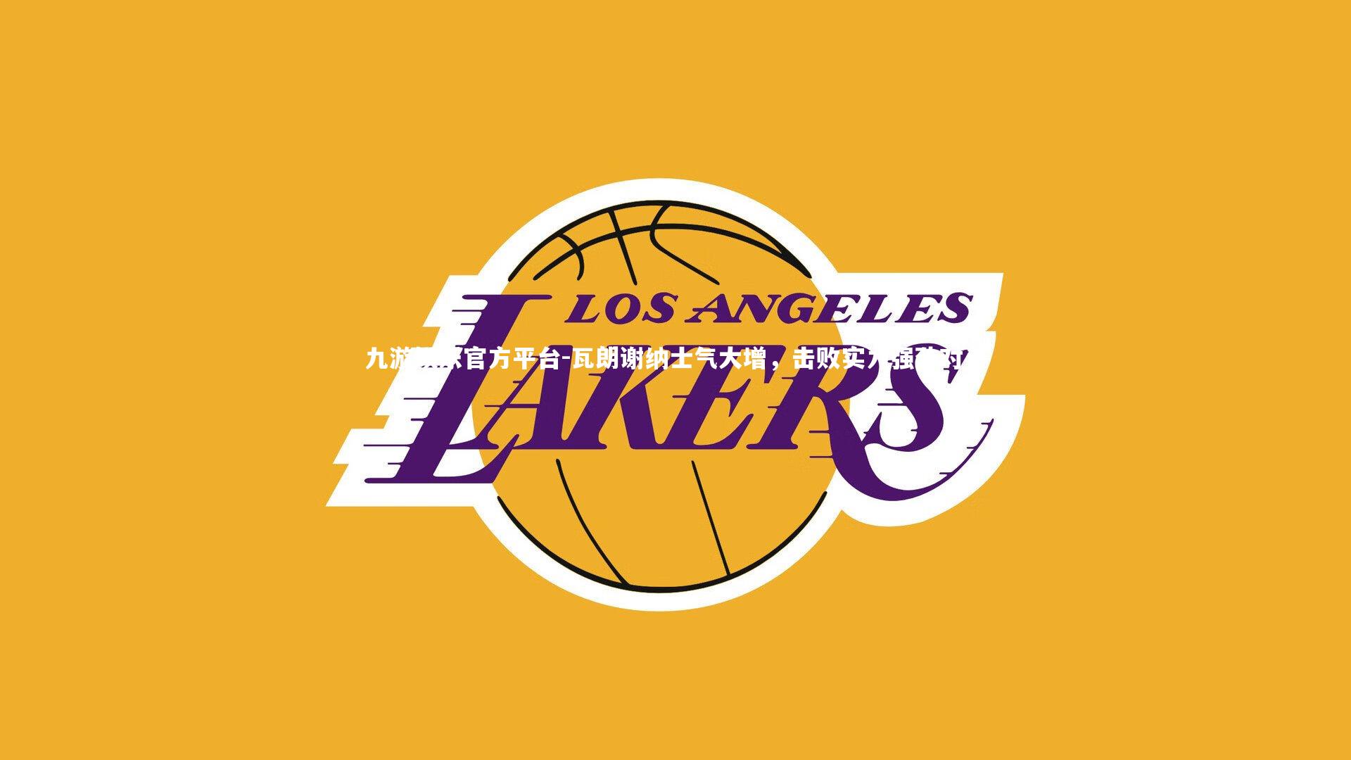 九游娱乐官方平台-瓦朗谢纳士气大增，击败实力强劲对手