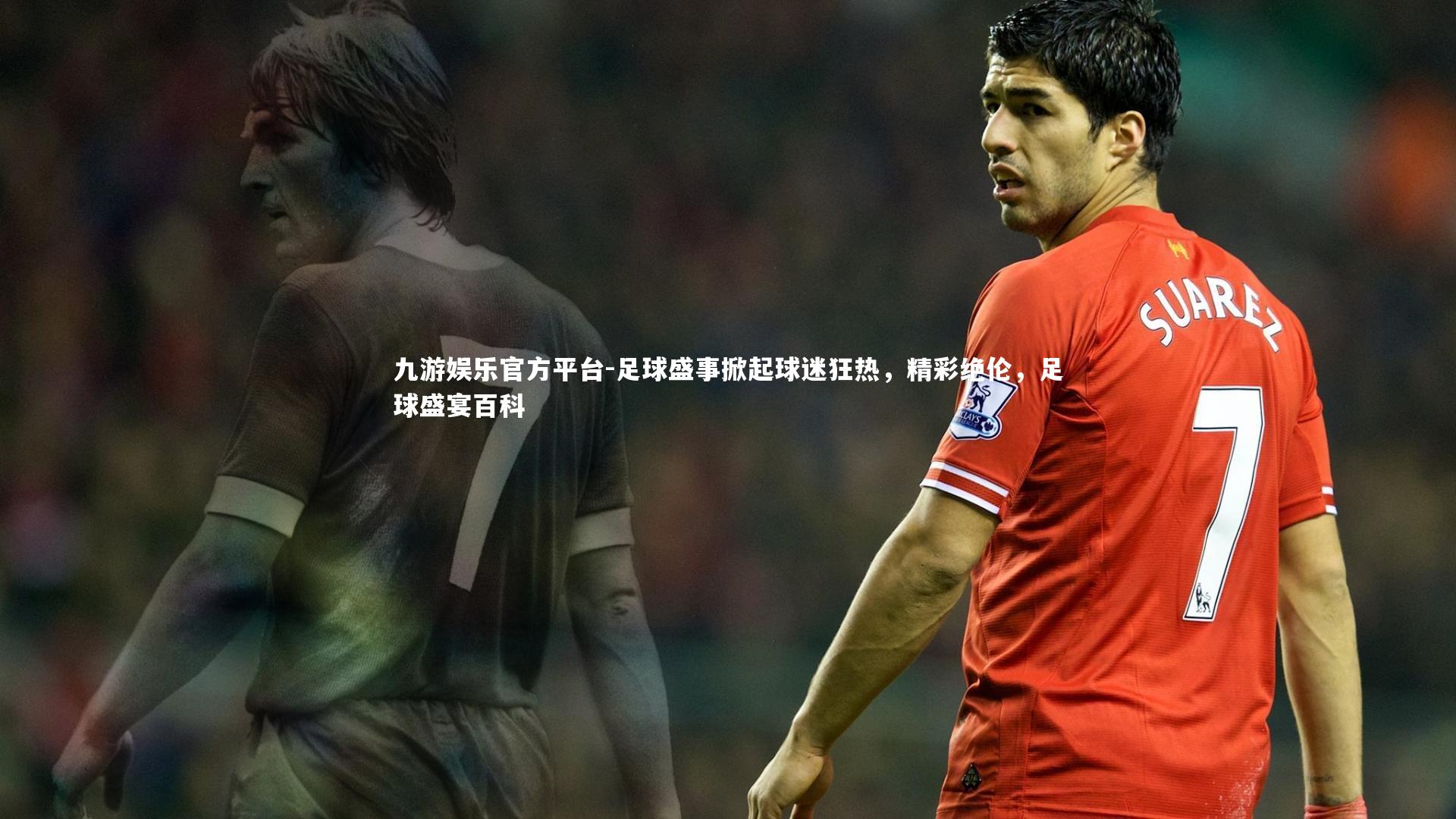 九游娱乐官方平台-足球盛事掀起球迷狂热，精彩绝伦，足球盛宴百科