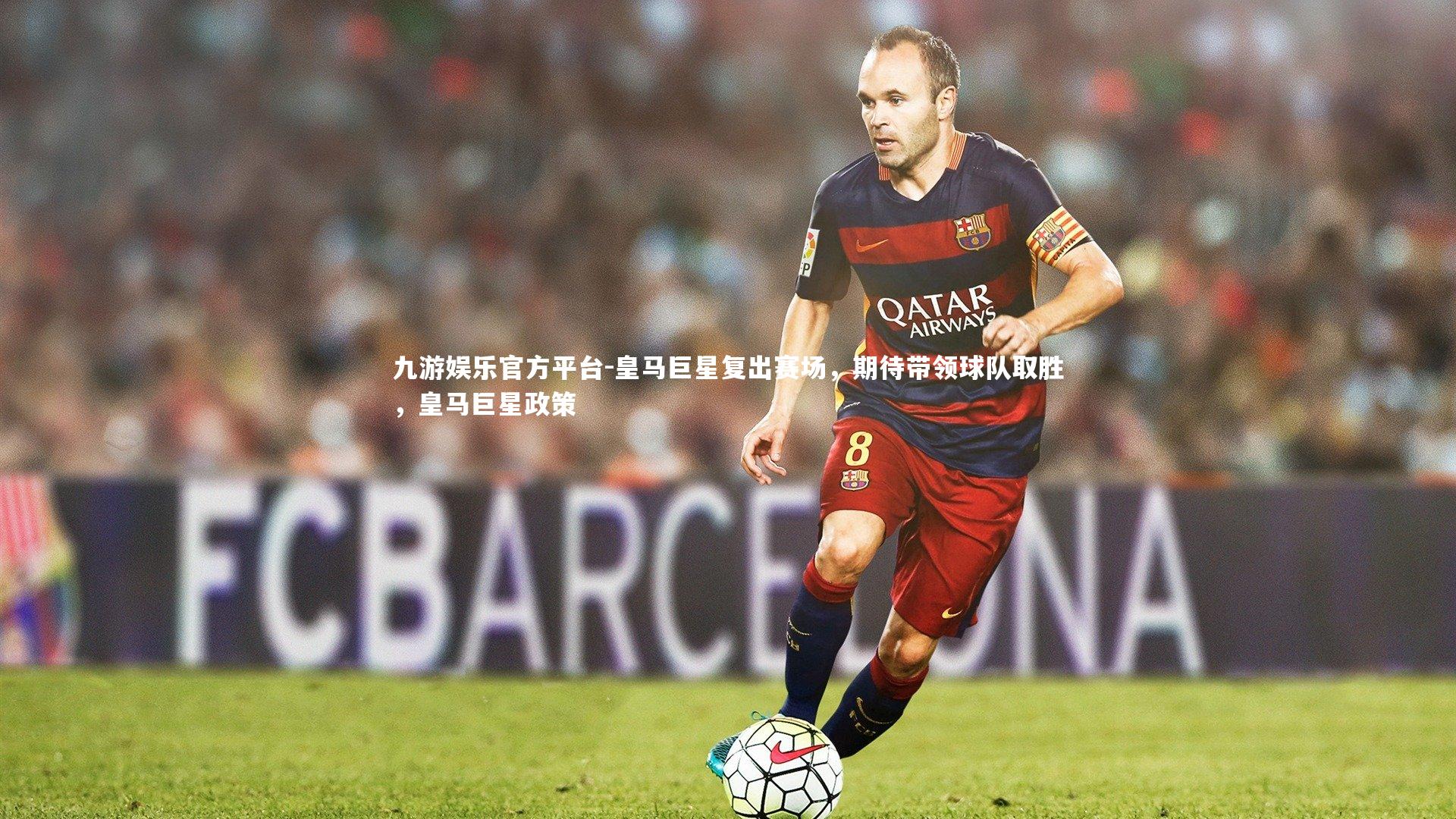 九游娱乐官方平台-皇马巨星复出赛场，期待带领球队取胜，皇马巨星政策