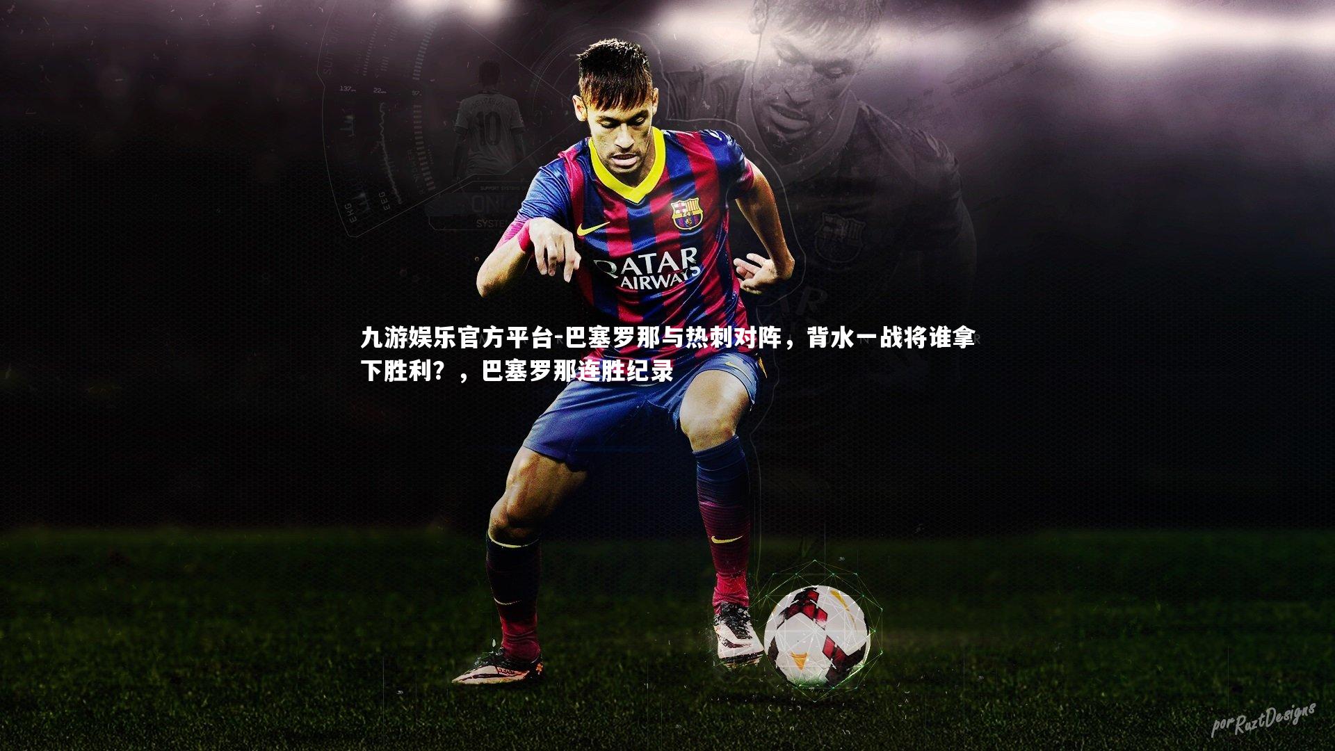 九游娱乐官方平台-巴塞罗那与热刺对阵，背水一战将谁拿下胜利？，巴塞罗那连胜纪录