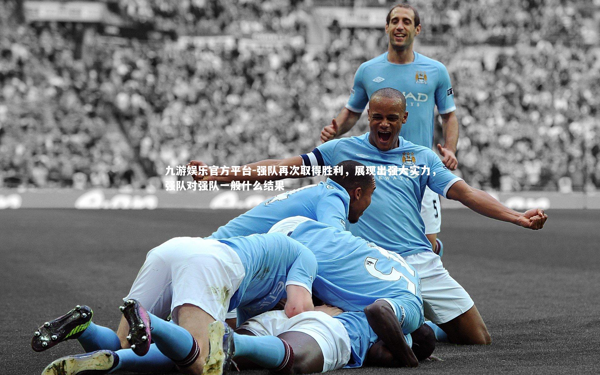 强队再次取得胜利,展现出强大实力,强队对强队一般什么结果