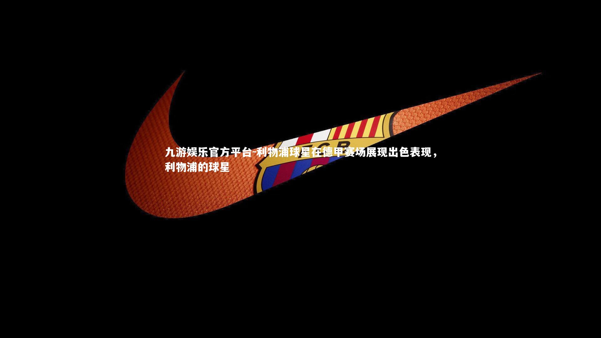 九游娱乐官方平台-利物浦球星在德甲赛场展现出色表现，利物浦的球星