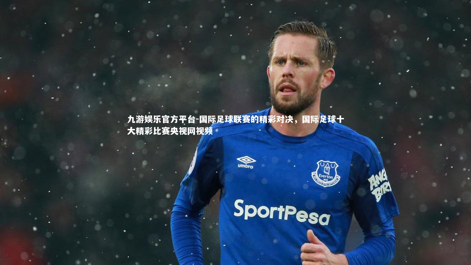 九游娱乐官方平台-国际足球联赛的精彩对决，国际足球十大精彩比赛央视网视频
