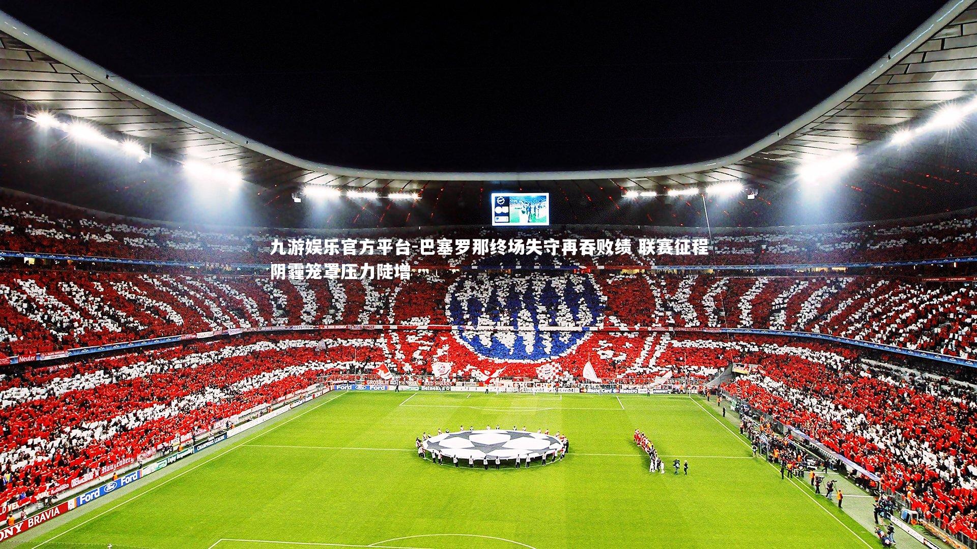 巴塞罗那终场失守再吞败绩 联赛征程阴霾笼罩压力陡增