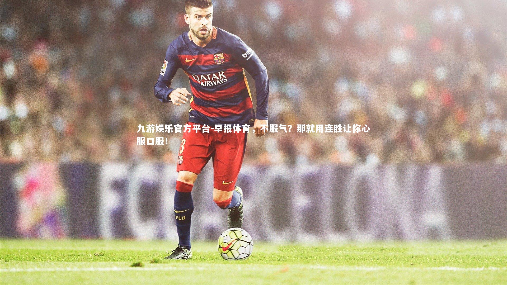 九游娱乐官方平台-早报体育，不服气？那就用连胜让你心服口服！